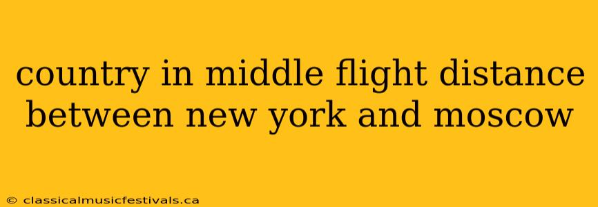 country in middle flight distance between new york and moscow