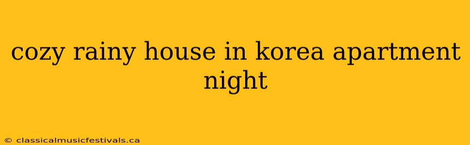 cozy rainy house in korea apartment night