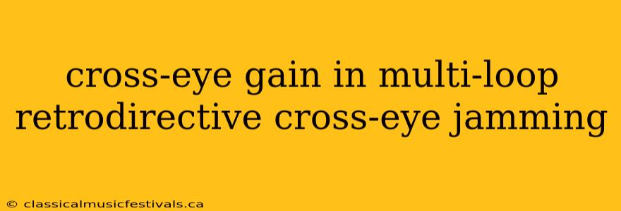 cross-eye gain in multi-loop retrodirective cross-eye jamming