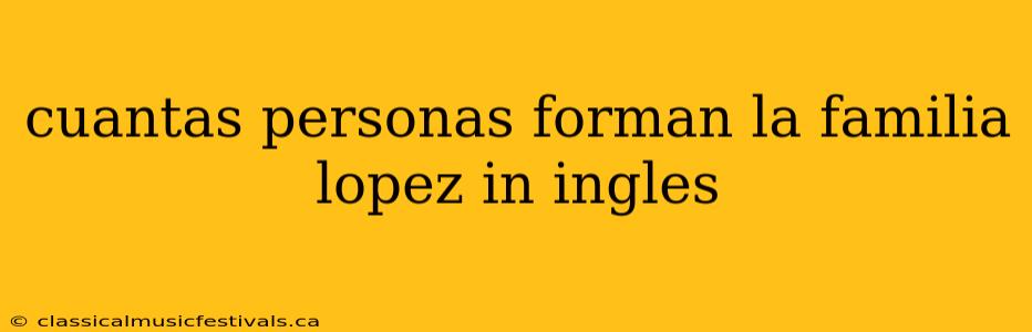 cuantas personas forman la familia lopez in ingles