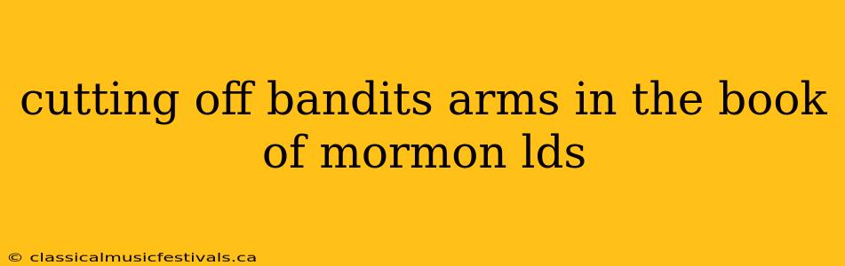 cutting off bandits arms in the book of mormon lds