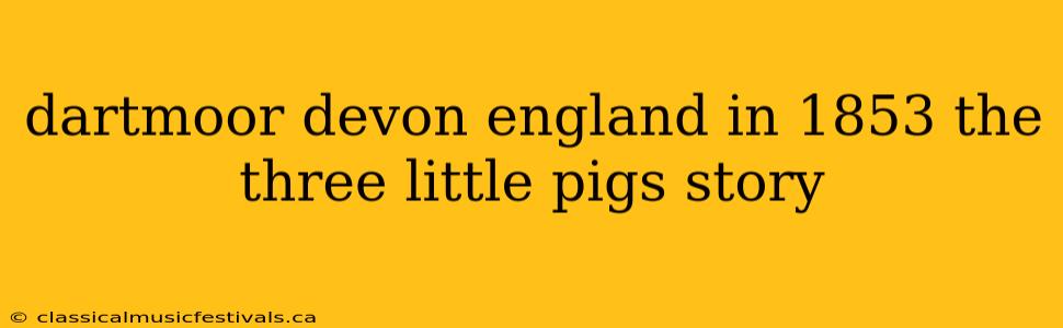 dartmoor devon england in 1853 the three little pigs story