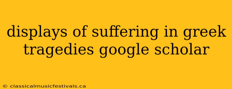 displays of suffering in greek tragedies google scholar