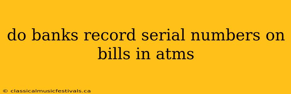 do banks record serial numbers on bills in atms