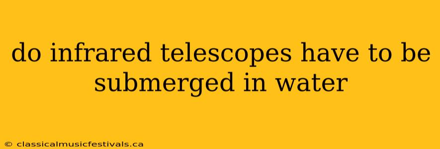 do infrared telescopes have to be submerged in water