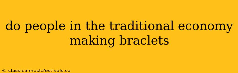 do people in the traditional economy making braclets