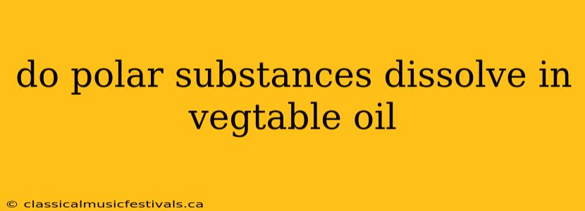 do polar substances dissolve in vegtable oil