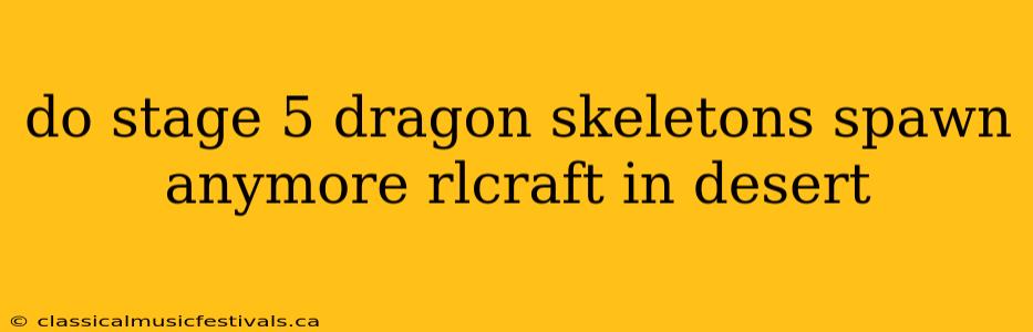 do stage 5 dragon skeletons spawn anymore rlcraft in desert