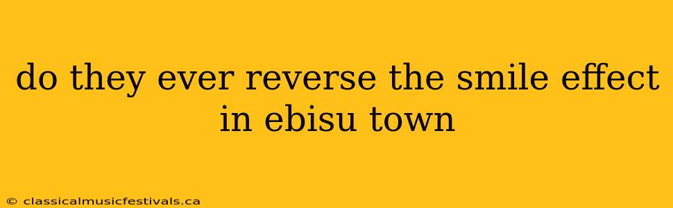 do they ever reverse the smile effect in ebisu town