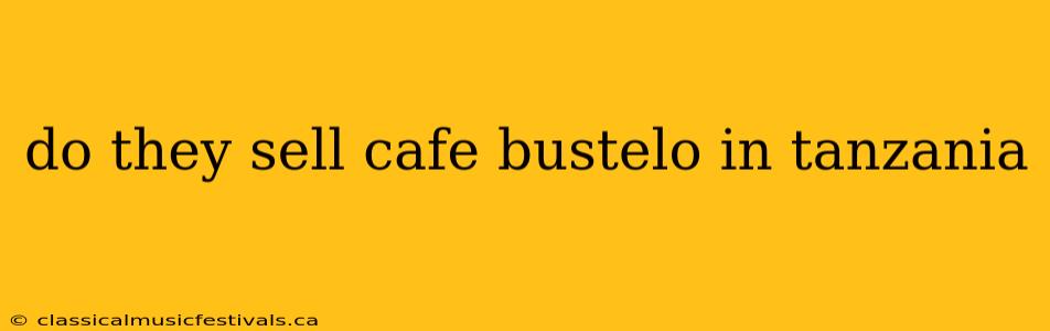 do they sell cafe bustelo in tanzania