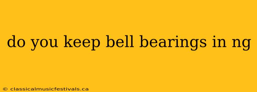 do you keep bell bearings in ng