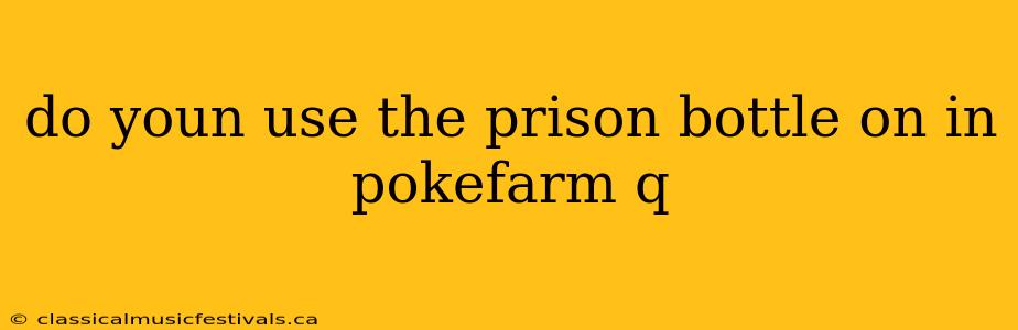 do youn use the prison bottle on in pokefarm q