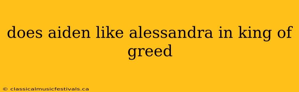 does aiden like alessandra in king of greed