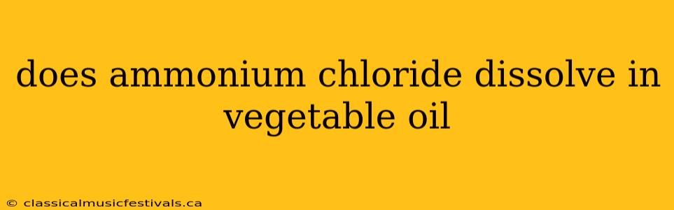 does ammonium chloride dissolve in vegetable oil