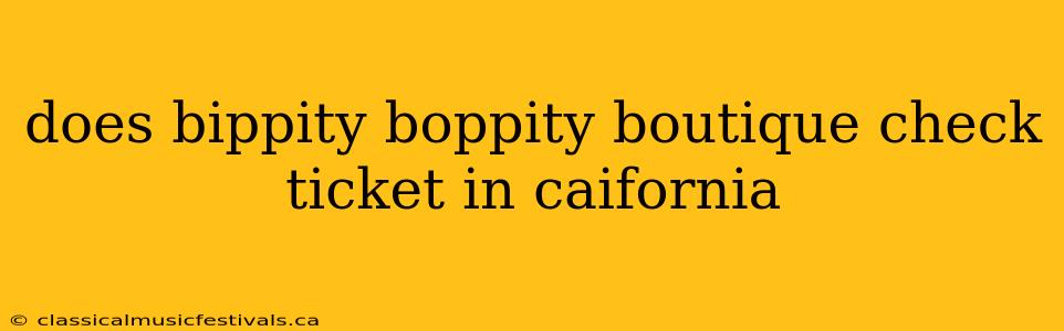 does bippity boppity boutique check ticket in caifornia