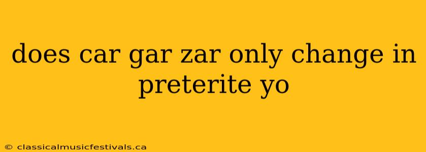 does car gar zar only change in preterite yo