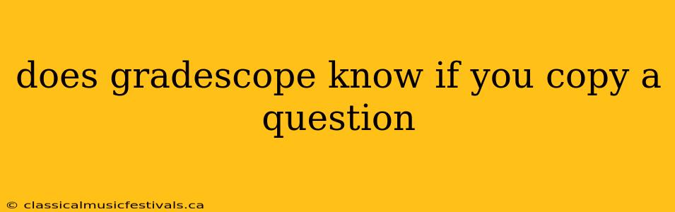 does gradescope know if you copy a question