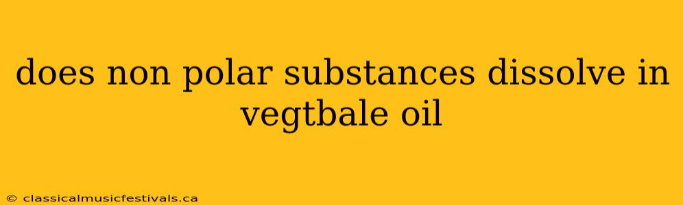 does non polar substances dissolve in vegtbale oil