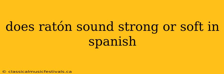 does ratón sound strong or soft in spanish