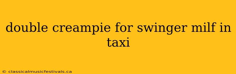 double creampie for swinger milf in taxi