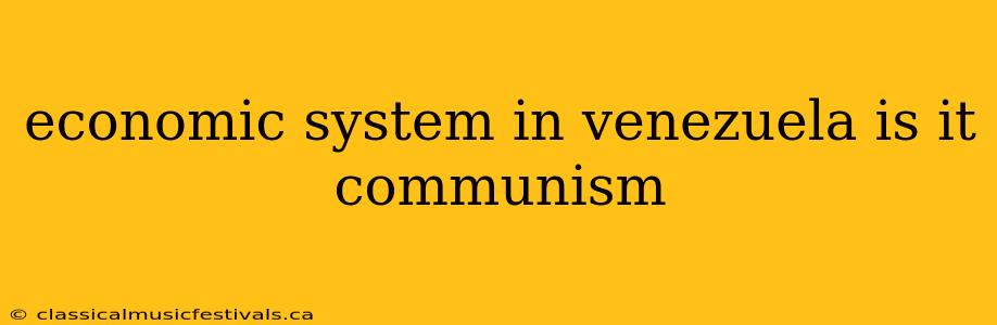 economic system in venezuela is it communism