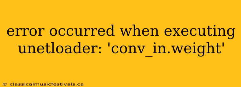 error occurred when executing unetloader: 'conv_in.weight'
