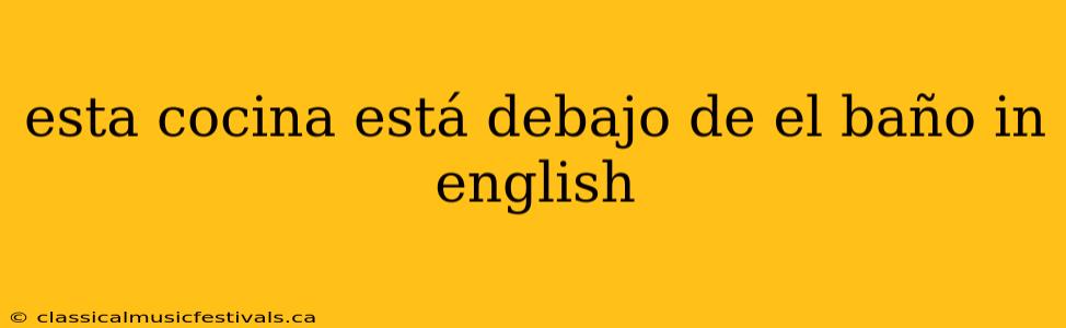 esta cocina está debajo de el baño in english