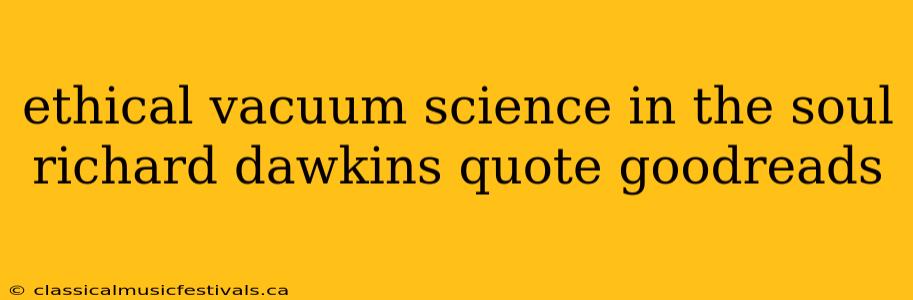 ethical vacuum science in the soul richard dawkins quote goodreads