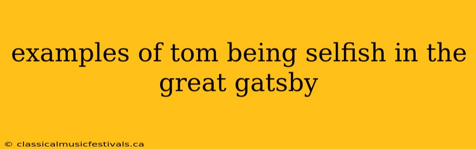 examples of tom being selfish in the great gatsby