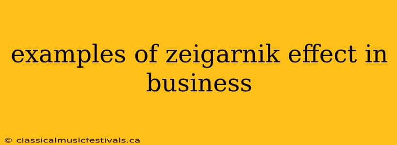 examples of zeigarnik effect in business