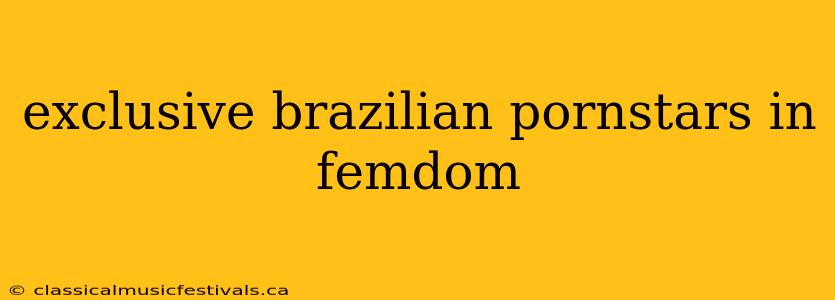 exclusive brazilian pornstars in femdom