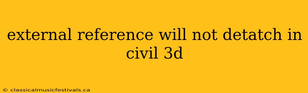 external reference will not detatch in civil 3d