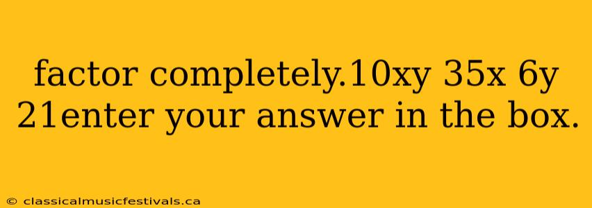 factor completely.10xy 35x 6y 21enter your answer in the box.