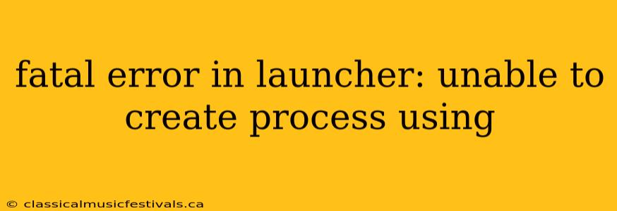 fatal error in launcher: unable to create process using