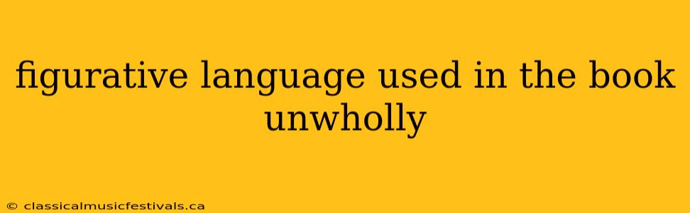 figurative language used in the book unwholly