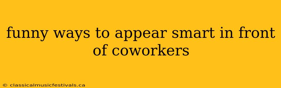 funny ways to appear smart in front of coworkers