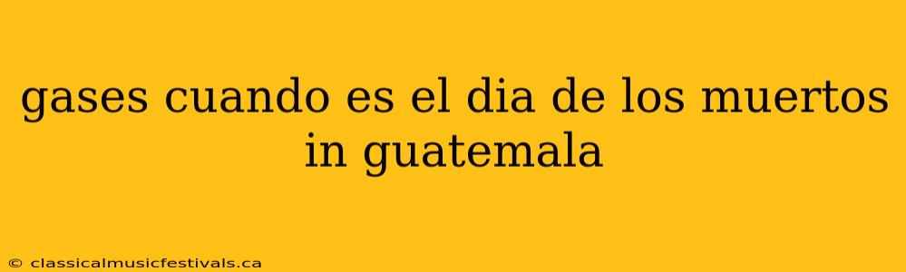 gases cuando es el dia de los muertos in guatemala