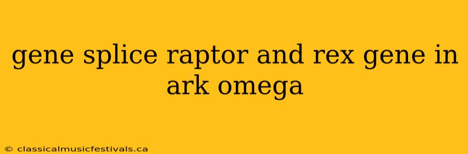 gene splice raptor and rex gene in ark omega