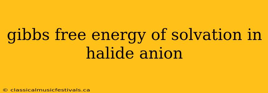 gibbs free energy of solvation in halide anion