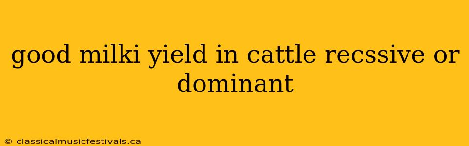 good milki yield in cattle recssive or dominant