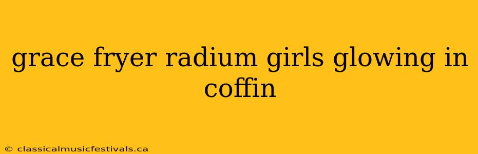 grace fryer radium girls glowing in coffin