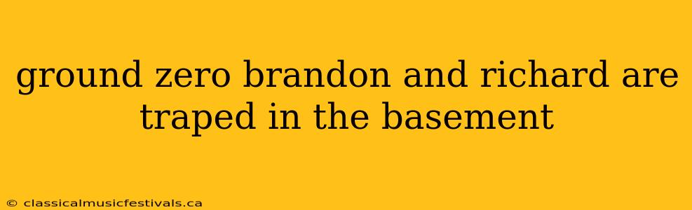 ground zero brandon and richard are traped in the basement