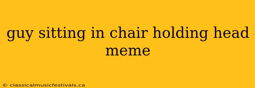 guy sitting in chair holding head meme