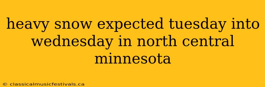 heavy snow expected tuesday into wednesday in north central minnesota