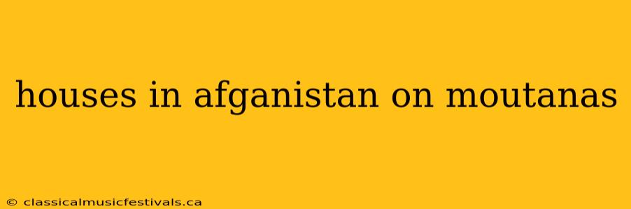 houses in afganistan on moutanas