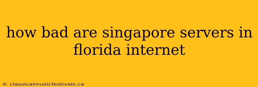 how bad are singapore servers in florida internet