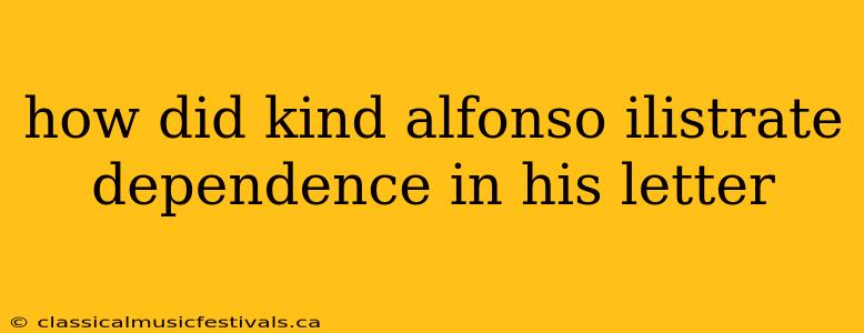 how did kind alfonso ilistrate dependence in his letter