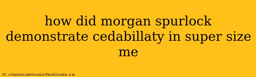 how did morgan spurlock demonstrate cedabillaty in super size me