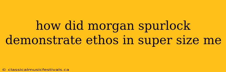 how did morgan spurlock demonstrate ethos in super size me