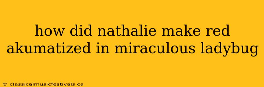 how did nathalie make red akumatized in miraculous ladybug